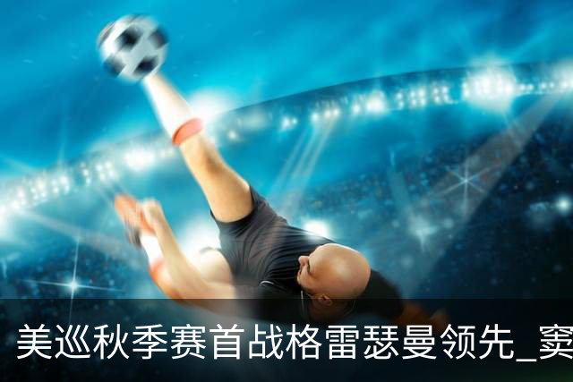 美巡秋季赛首战格雷瑟曼领先 窦泽成T17李昊桐T69